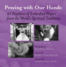 Praying with Our Hands : 21 Practices of Embodied Prayer from the World's Spiritual Traditions