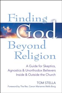 Finding God Beyond Religion : A Guide for Skeptics, Agnostics & Unorthodox Believers Inside & Outside the Church