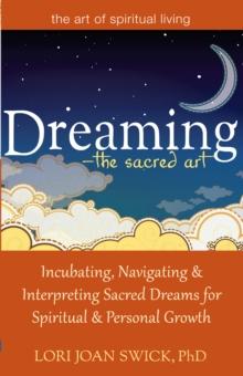 Dreaming - The Sacred Art : Incubating, Navigating and Interpreting Sacred Dreams for Spiritual and Personal Growth