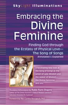 Embracing the Divine Feminine : Finding God through the Ecstasy of Physical Love - The Song of Songs Annotated & Explained