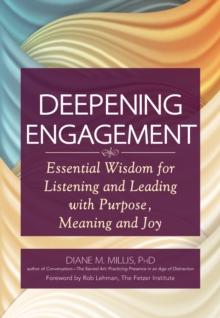 Deepening Engagement :  Essential Wisdom for Listening and Leading with Purpose, Meaning and Joy