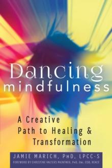 Dancing Mindfulness : A Creative Path to Healing and Transformation