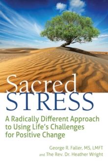 Sacred Stress : A Radically Different Approach to Using Life's Challenges for Positive Change