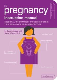 The Pregnancy Instruction Manual : Essential Information, Troubleshooting Tips, and Advice for Parents-to-Be