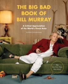 The Big Bad Book of Bill Murray : A Critical Appreciation of the World's Finest Actor