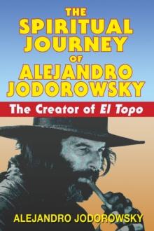 The Spiritual Journey of Alejandro Jodorowsky : The Creator of <i>El Topo</i>