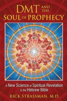 DMT and the Soul of Prophecy : A New Science of Spiritual Revelation in the Hebrew Bible