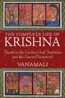 The Complete Life of Krishna : Based on the Earliest Oral Traditions and the Sacred Scriptures