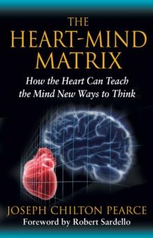 The Heart-Mind Matrix : How the Heart Can Teach the Mind New Ways to Think