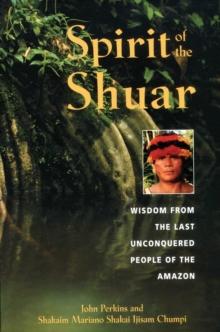 Spirit of the Shuar : Wisdom from the Last Unconquered People of the Amazon