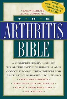 The Arthritis Bible : A Comprehensive Guide to Alternative Therapies and Conventional Treatments for Arthritic Diseases Including Osteoarthrosis, Rheumatoid Arthritis, Gout, Fibromyalgia, and More