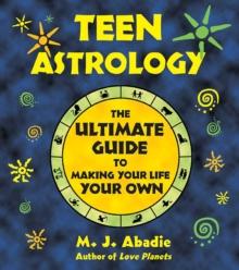 Teen Astrology : The Ultimate Guide to Making Your Life Your Own