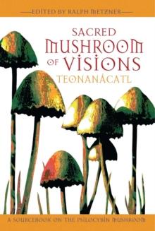 Sacred Mushroom of Visions: Teonanacatl : A Sourcebook on the Psilocybin Mushroom