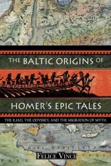 The Baltic Origins of Homer's Epic Tales : The <i>Iliad,</i> the <i>Odyssey,</i> and the Migration of Myth