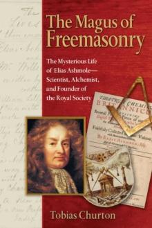 The Magus of Freemasonry : The Mysterious Life of Elias Ashmole--Scientist, Alchemist, and Founder of the Royal Society