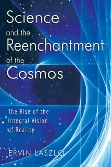 Science and the Reenchantment of the Cosmos : The Rise of the Integral Vision of Reality