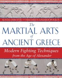 The Martial Arts of Ancient Greece : Modern Fighting Techniques from the Age of Alexander