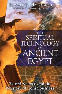 The Spiritual Technology of Ancient Egypt : Sacred Science and the Mystery of Consciousness