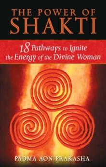 The Power of Shakti : 18 Pathways to Ignite the Energy of the Divine Woman