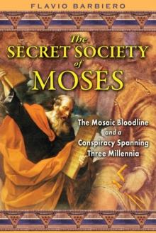 The Secret Society of Moses : The Mosaic Bloodline and a Conspiracy Spanning Three Millennia