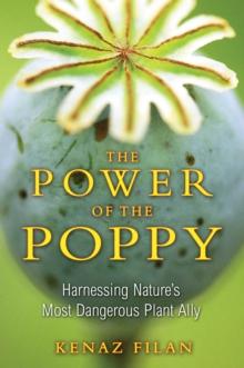 The Power of the Poppy : Harnessing Nature's Most Dangerous Plant Ally