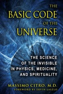 The Basic Code of the Universe : The Science of the Invisible in Physics, Medicine, and Spirituality