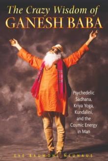 The Crazy Wisdom of Ganesh Baba : Psychedelic Sadhana, Kriya Yoga, Kundalini, and the Cosmic Energy in Man