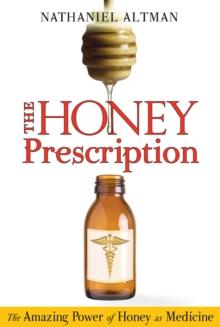 The Honey Prescription : The Amazing Power of Honey as Medicine