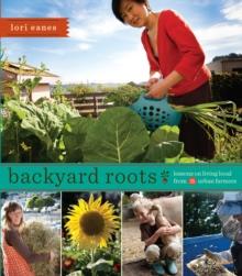 Backyard Roots : Lessons on Living Local from 35 Urban Farmers