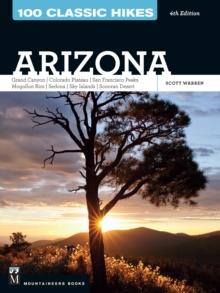 100 Classic Hikes: Arizona : Grand Canyon/ Colorado Plateau/ San Francisco Peaks/ Mogollon Rim/ Sedona/ Sky Islands/ Sonora Desert