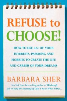 Refuse to Choose! : Use All of Your Interests, Passions, and Hobbies to Create the Life and Career of Your Dreams