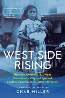 West Side Rising : How San Antonio's 1921 Flood Devastated a City and Sparked a Latino Environmental Justice Movement