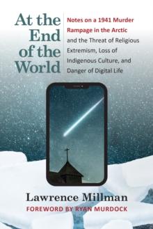 At the End of the World : Notes on a 1941 Murder Rampage in the Arctic and the Threat of Religious Extremism, Loss of Indigenous Culture, and Danger of Digital Life