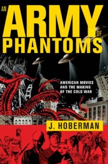 An Army of Phantoms : American Movies and the Making of the Cold War