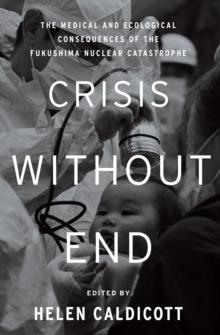 Crisis Without End : The Medical and Ecological Consequences of the Fukushima Nuclear Catastrophe