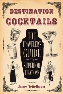 Destination: Cocktails : The Traveler's Guide to Superior Libations