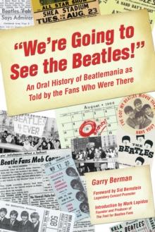 We're Going to See The Beatles! : An Oral History of Beatlemania as Told by the Fans Who Were There