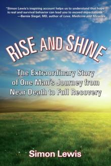 Rise and Shine : The Extraordinary Story of One Man's Journey from Near Death to Full Recovery