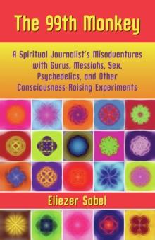 The 99th Monkey : A Spiritual Journalist's Misadventures with Gurus, Messiahs, Sex, Psychedelics, and Other Consciousness-Raising Experiments