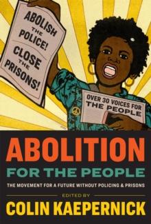 Abolition for the People : The Movement for a Future Without Policing & Prisons