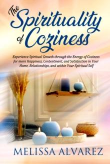 Spirituality of Coziness: Experience Spiritual Growth through the Energy of Coziness for More Happiness, Contentment, and Satisfaction in Your Home, Relationships, and within Your Spiritual Self