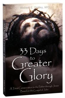 33 Days to a Greater Glory : A Total Consecration to the Father through Jesus - Based on the Gospel of John