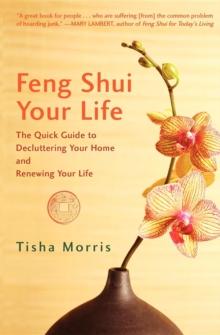 Feng Shui Your Life : The Quick Guide to Decluttering Your Home and Renewing Your Life