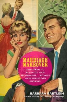 Marriage Makeover : Simple Ways to Revitalize Your Relationship...Without Your Spouse Even Knowing