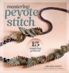 Mastering Peyote Stitch : 15 Inspiring Projects