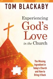 Experiencing God's Love in the Church : The Missing Ingredient in Today's Church and How to Bring It Back