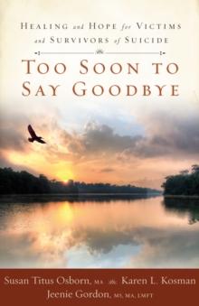 Too Soon to Say Goodbye : Healing and Hope for Victims and Survivors of Suicide