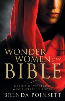 Wonder Women of the Bible : Heroes of Yesterday Who Inspire Us Today