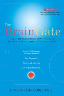 The Brain Gate : The Little-Known Doorway That Lets Nutrients in and Keeps Toxic Agents Out