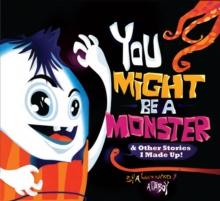 You Might be a Monster : & Other Stories I Made Up!